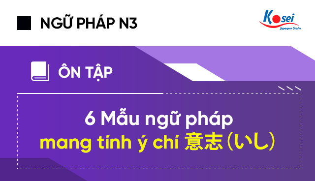 Luyện thi JLPT N3: 6 mẫu ngữ pháp tiếng Nhật mang tính ý chí 意志（いし）
